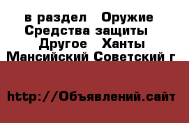  в раздел : Оружие. Средства защиты » Другое . Ханты-Мансийский,Советский г.